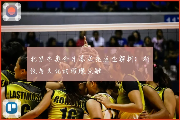 北京冬奥会开幕式亮点全解析：科技与文化的璀璨交融