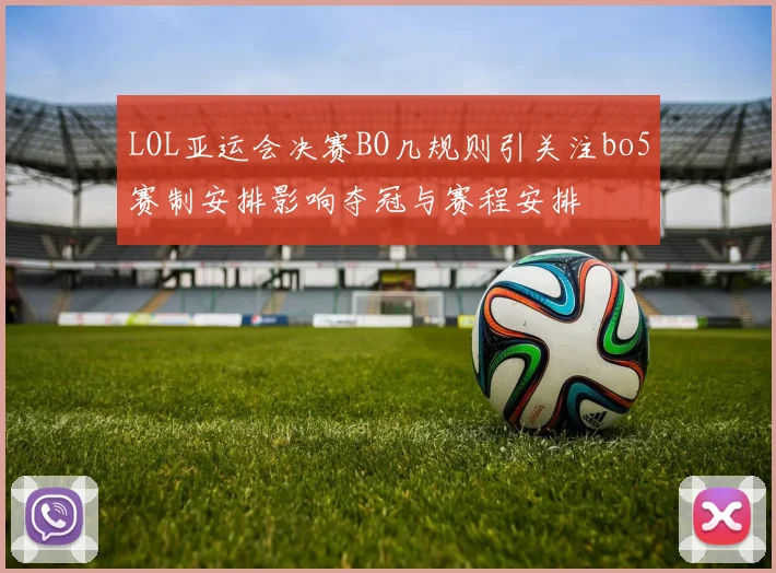LOL亚运会决赛BO几规则引关注bo5赛制安排影响夺冠与赛程安排