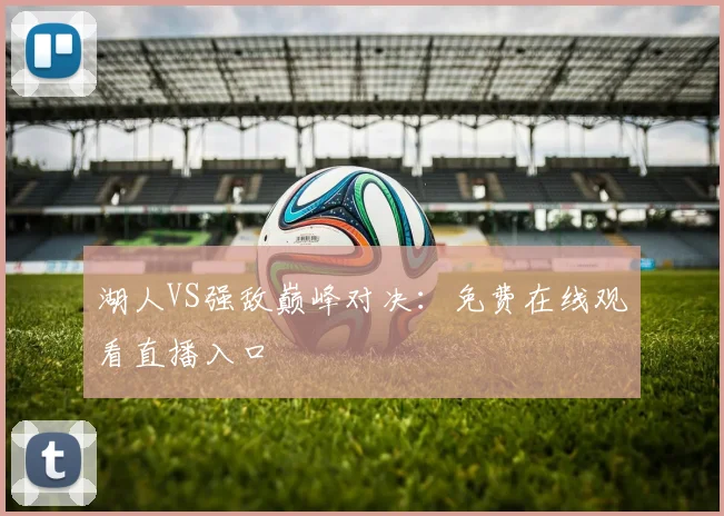 湖人VS强敌巅峰对决:免费在线观看直播入口