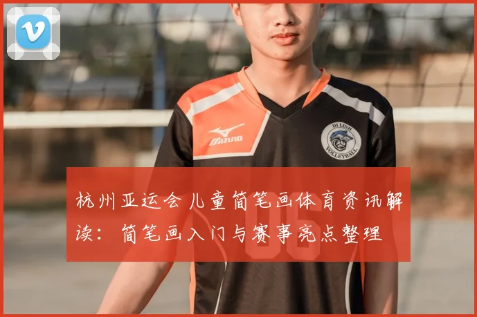 杭州亚运会儿童简笔画体育资讯解读：简笔画入门与赛事亮点整理