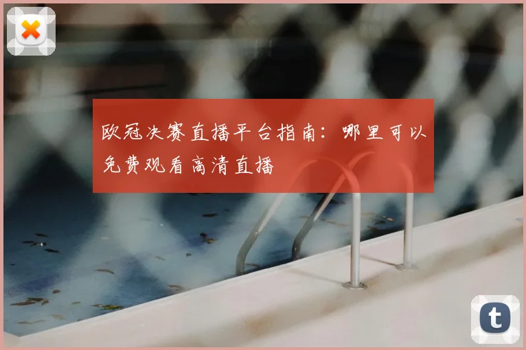 欧冠决赛直播平台指南：哪里可以免费观看高清直播