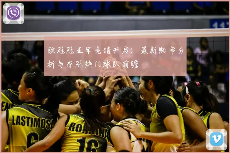 欧冠冠亚军竞猜开启:最新赔率分析与夺冠热门球队前瞻