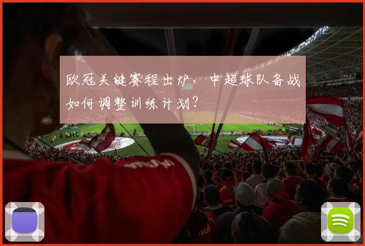 欧冠关键赛程出炉，中超球队备战如何调整训练计划？