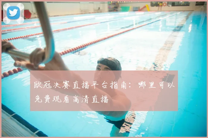 欧冠决赛直播平台指南：哪里可以免费观看高清直播