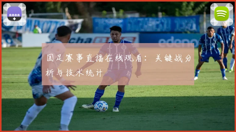国足赛事直播在线观看：关键战分析与技术统计